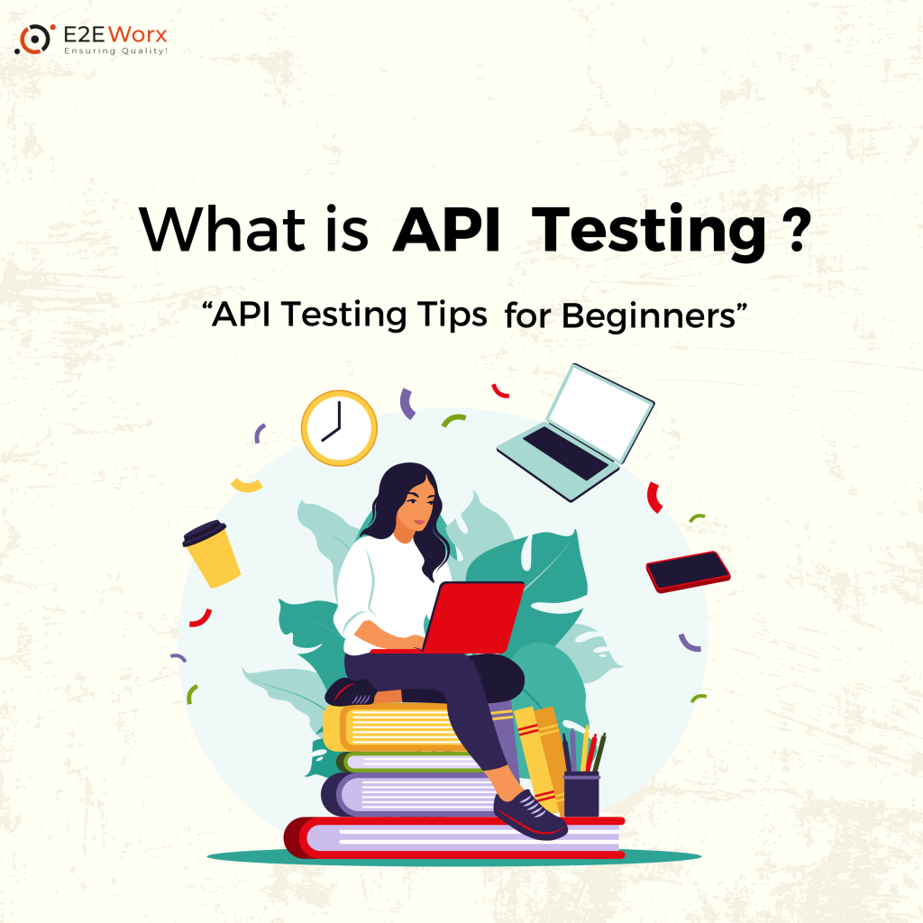 What is API Testing 10 API Testing Tips for Beginners - E2EWorx Ensuring Quality