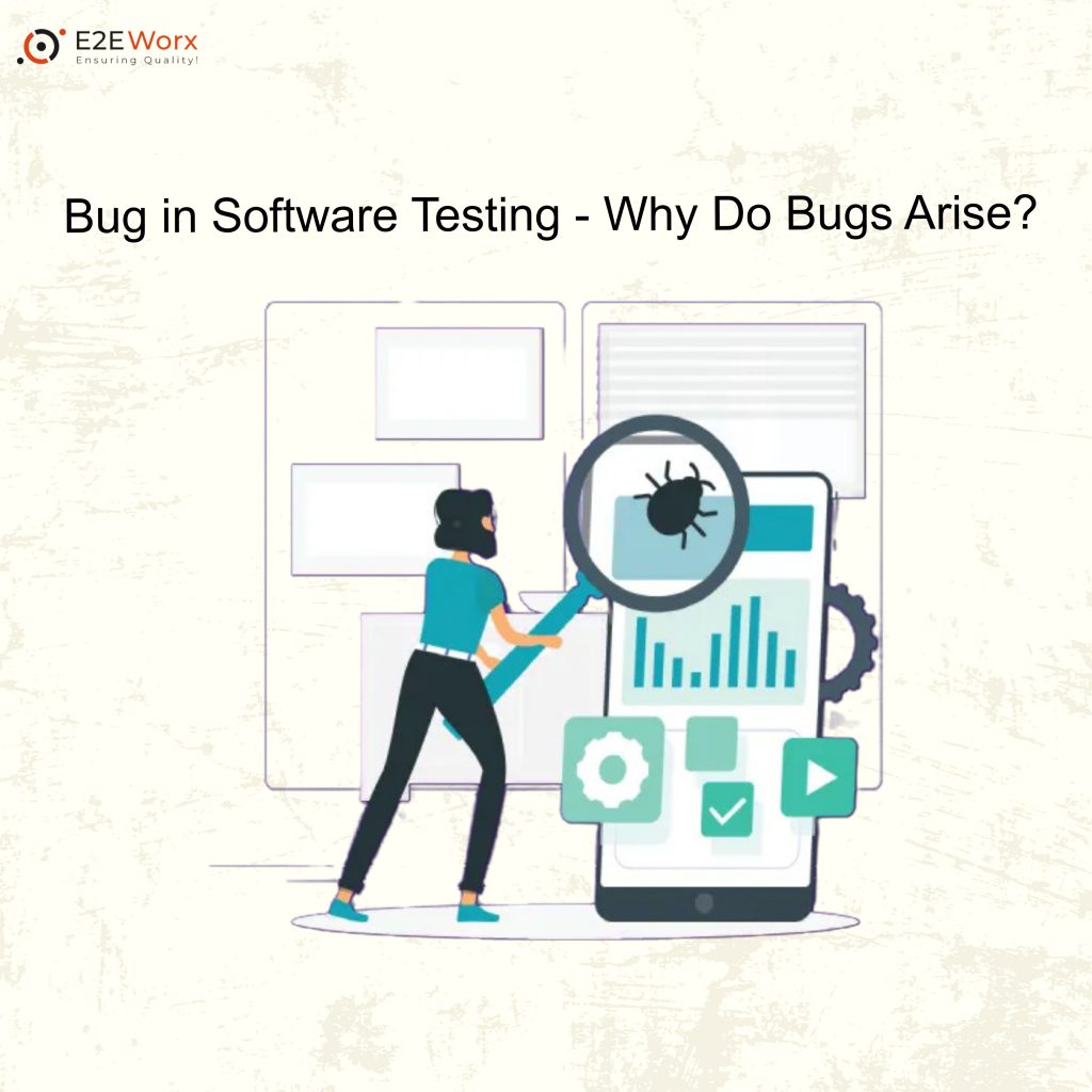 Bug in Software Testing Why Do Bugs Arise - E2EWorx Ensuring Quality