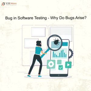 Bug in Software Testing – Why Do Bugs Arise?